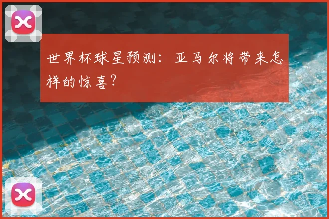 世界杯球星预测：亚马尔将带来怎样的惊喜？