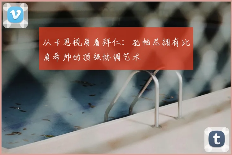 从卡恩视角看拜仁：孔帕尼拥有比肩希帅的顶级协调艺术