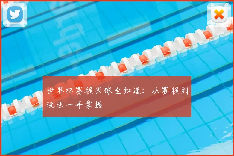 世界杯赛程买球全知道：从赛程到玩法一手掌握