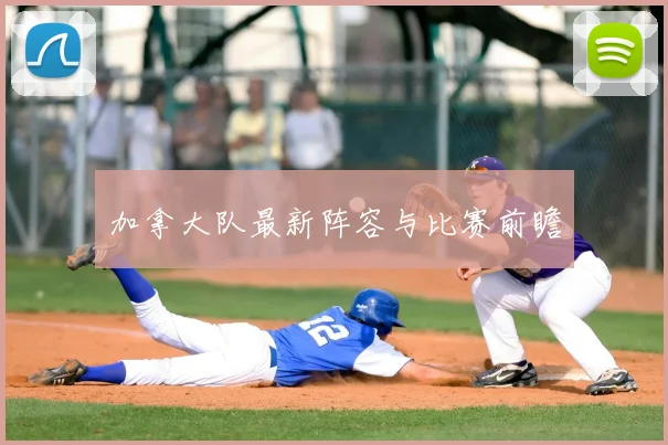 加拿大队最新阵容与比赛前瞻