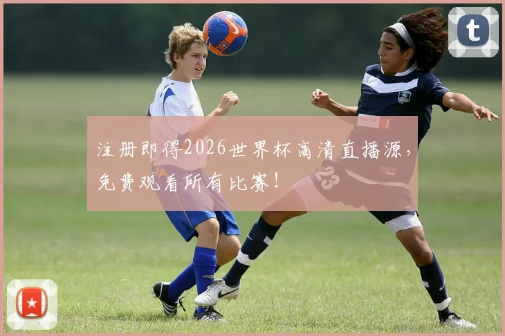 注册即得2026世界杯高清直播源，免费观看所有比赛！