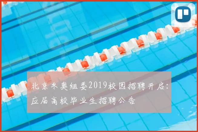 北京冬奥组委2019校园招聘开启：应届高校毕业生招聘公告