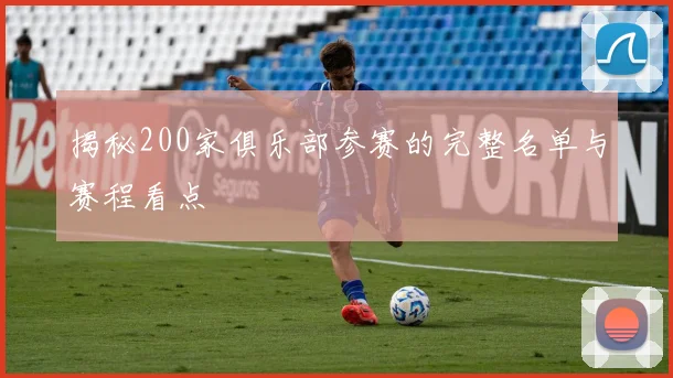 揭秘200家俱乐部参赛的完整名单与赛程看点