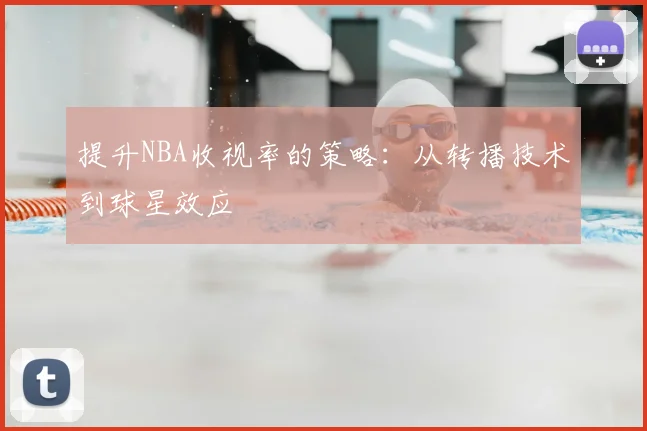 提升NBA收视率的策略：从转播技术到球星效应