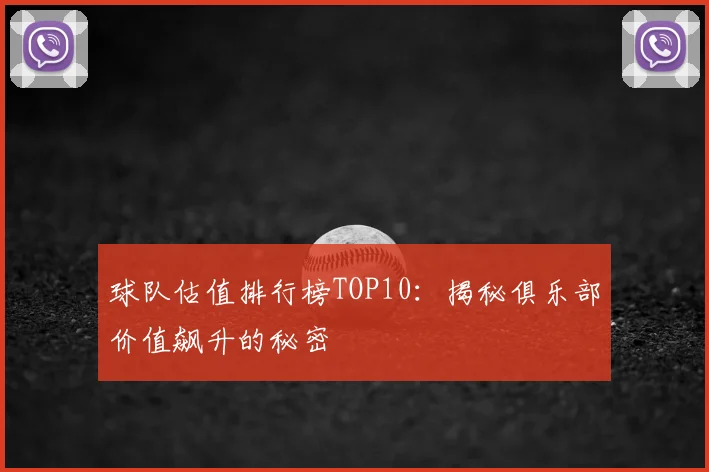球队估值排行榜TOP10：揭秘俱乐部价值飙升的秘密