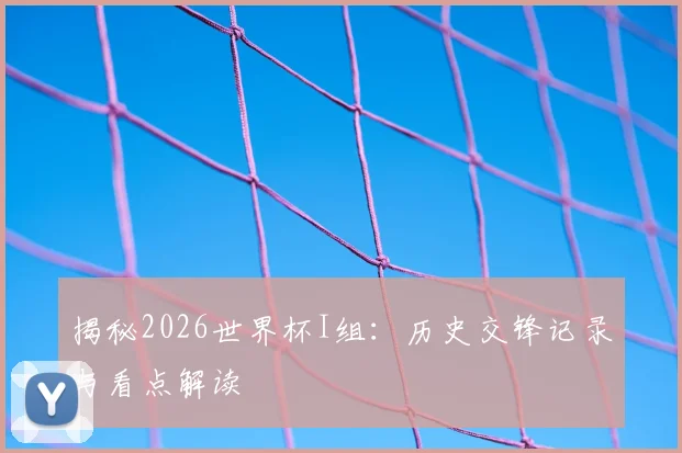 揭秘2026世界杯I组：历史交锋记录与看点解读