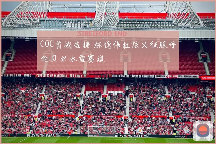 COC首战告捷 林德伟杜炫义征服呼伦贝尔冰雪赛道