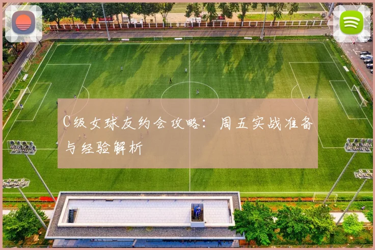 C级女球友约会攻略：周五实战准备与经验解析