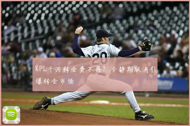KPL千万转会费不再？冷静期取消引爆转会市场