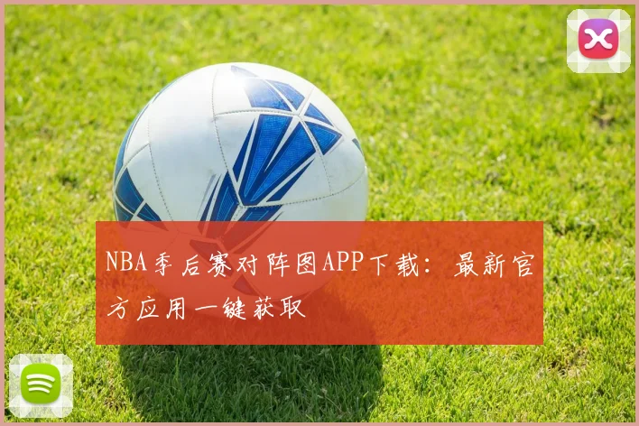 NBA季后赛对阵图APP下载：最新官方应用一键获取