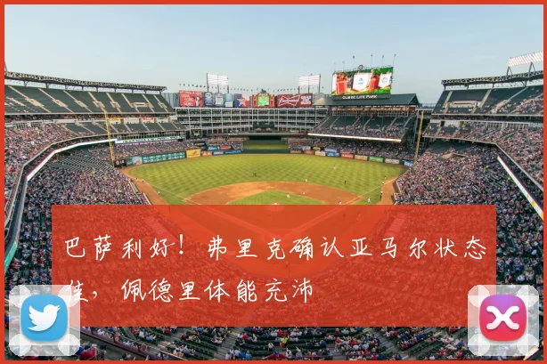 巴萨利好！弗里克确认亚马尔状态佳，佩德里体能充沛