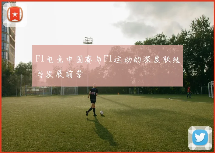F1电竞中国赛与F1运动的深度联结与发展前景