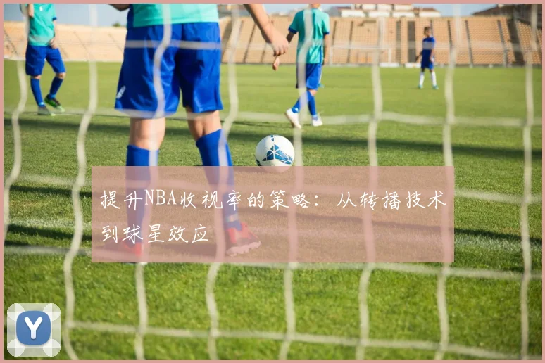提升NBA收视率的策略：从转播技术到球星效应