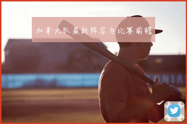 加拿大队最新阵容与比赛前瞻