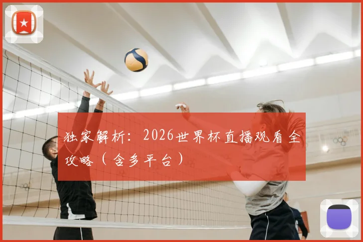 独家解析：2026世界杯直播观看全攻略（含多平台）