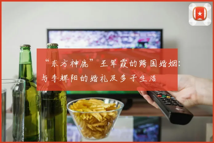 “东方神鹿”王军霞的跨国婚姻：与李辉阳的婚礼及多子生活