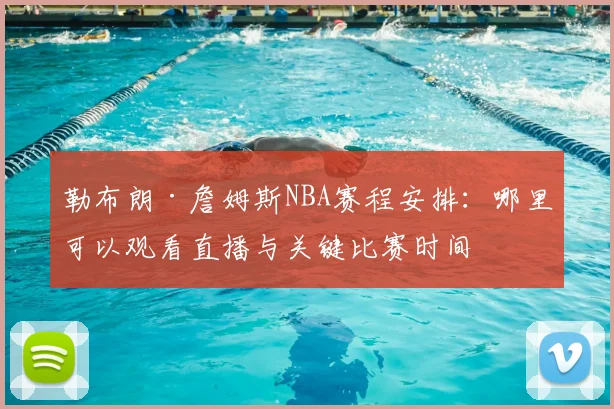 勒布朗·詹姆斯NBA赛程安排：哪里可以观看直播与关键比赛时间
